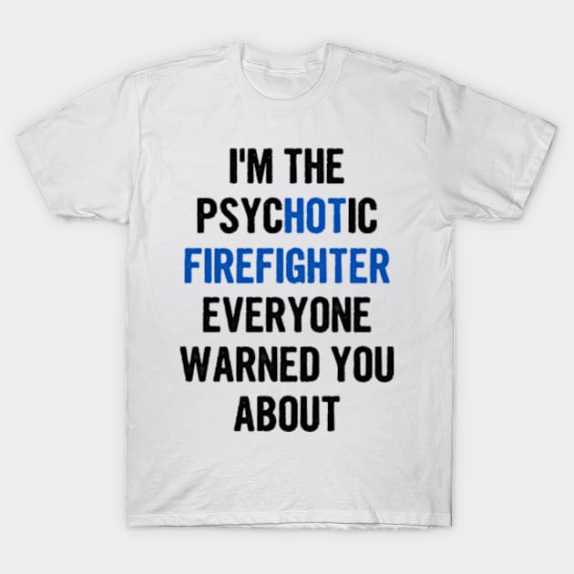 I'm The Psychotic Firefighter Everyone Warned You About T-Shirt by divawaddle